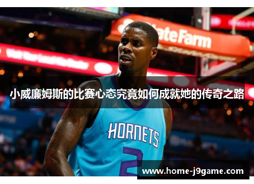 小威廉姆斯的比赛心态究竟如何成就她的传奇之路