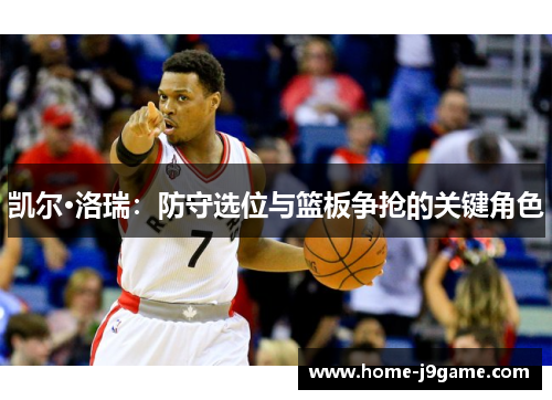 凯尔·洛瑞：防守选位与篮板争抢的关键角色