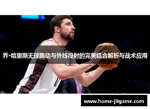 乔·哈里斯无球跑动与外线投射的完美结合解析与战术应用 乔·哈里斯无球跑动与外线投射的完美结合解析与战术应用