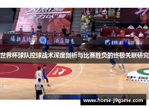 世界杯球队控球战术深度剖析与比赛胜负的终极关联研究 世界杯球队控球战术深度剖析与比赛胜负的终极关联研究