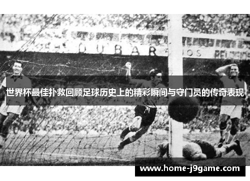世界杯最佳扑救回顾足球历史上的精彩瞬间与守门员的传奇表现 世界杯最佳扑救回顾足球历史上的精彩瞬间与守门员的传奇表现