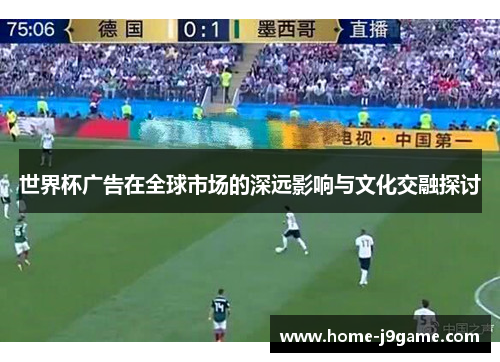 世界杯广告在全球市场的深远影响与文化交融探讨