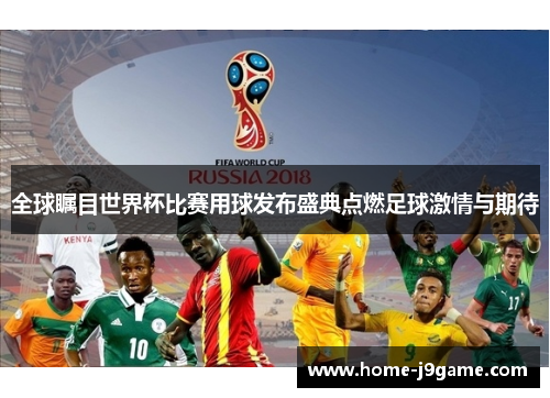 全球瞩目世界杯比赛用球发布盛典点燃足球激情与期待 全球瞩目世界杯比赛用球发布盛典点燃足球激情与期待