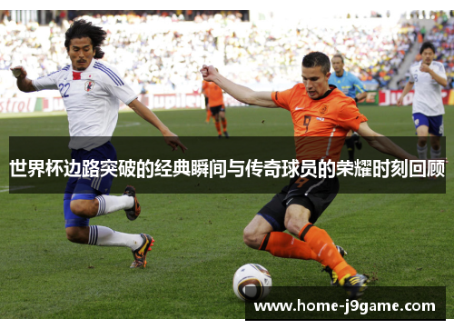 世界杯边路突破的经典瞬间与传奇球员的荣耀时刻回顾 世界杯边路突破的经典瞬间与传奇球员的荣耀时刻回顾