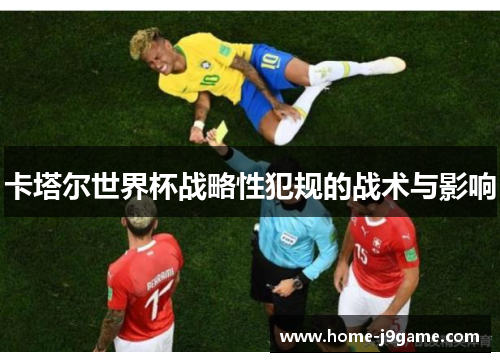 卡塔尔世界杯战略性犯规的战术与影响 卡塔尔世界杯战略性犯规的战术与影响