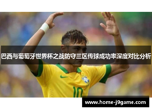 巴西与葡萄牙世界杯之战防守三区传球成功率深度对比分析 巴西与葡萄牙世界杯之战防守三区传球成功率深度对比分析