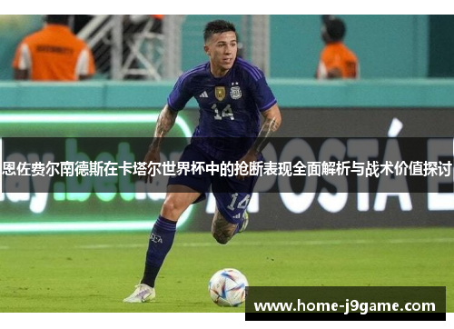 恩佐费尔南德斯在卡塔尔世界杯中的抢断表现全面解析与战术价值探讨 恩佐费尔南德斯在卡塔尔世界杯中的抢断表现全面解析与战术价值探讨