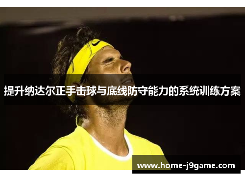 提升纳达尔正手击球与底线防守能力的系统训练方案 提升纳达尔正手击球与底线防守能力的系统训练方案