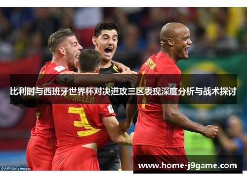 比利时与西班牙世界杯对决进攻三区表现深度分析与战术探讨 比利时与西班牙世界杯对决进攻三区表现深度分析与战术探讨