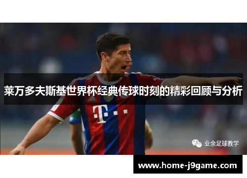 莱万多夫斯基世界杯经典传球时刻的精彩回顾与分析 莱万多夫斯基世界杯经典传球时刻的精彩回顾与分析