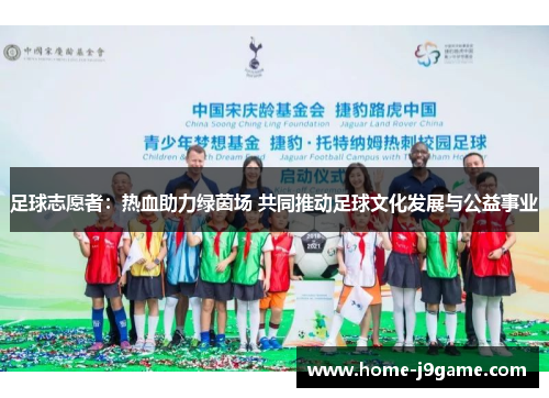 足球志愿者:热血助力绿茵场 共同推动足球文化发展与公益事业 足球志愿者:热血助力绿茵场 共同推动足球文化发展与公益事业