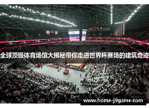 全球顶级体育场馆大揭秘带你走进世界杯赛场的建筑奇迹 全球顶级体育场馆大揭秘带你走进世界杯赛场的建筑奇迹