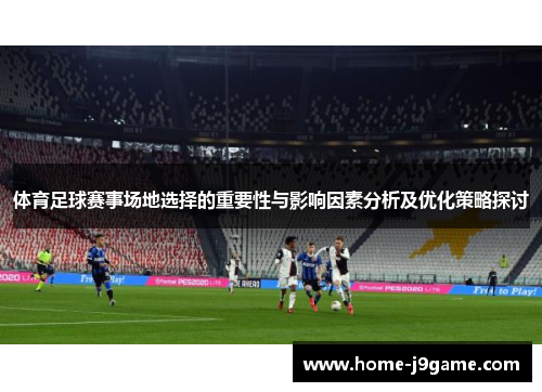 体育足球赛事场地选择的重要性与影响因素分析及优化策略探讨 体育足球赛事场地选择的重要性与影响因素分析及优化策略探讨