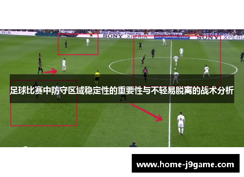 足球比赛中防守区域稳定性的重要性与不轻易脱离的战术分析 足球比赛中防守区域稳定性的重要性与不轻易脱离的战术分析