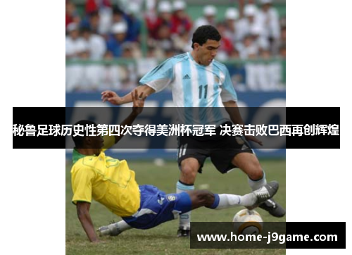 秘鲁足球历史性第四次夺得美洲杯冠军 决赛击败巴西再创辉煌 秘鲁足球历史性第四次夺得美洲杯冠军 决赛击败巴西再创辉煌