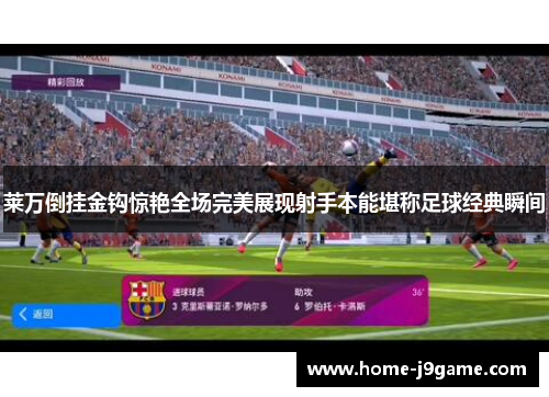 莱万倒挂金钩惊艳全场完美展现射手本能堪称足球经典瞬间 莱万倒挂金钩惊艳全场完美展现射手本能堪称足球经典瞬间