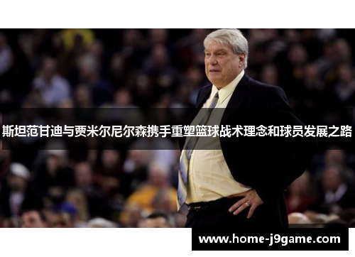 斯坦范甘迪与贾米尔尼尔森携手重塑篮球战术理念和球员发展之路