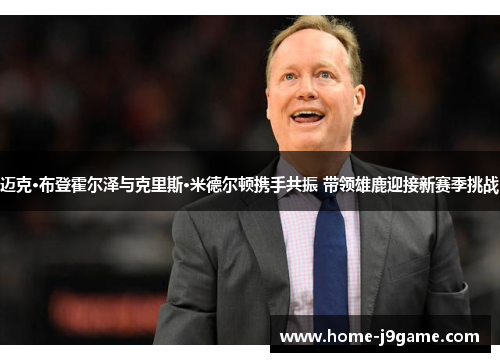 迈克·布登霍尔泽与克里斯·米德尔顿携手共振 带领雄鹿迎接新赛季挑战 迈克·布登霍尔泽与克里斯·米德尔顿携手共振 带领雄鹿迎接新赛季挑战