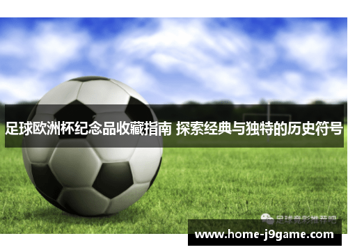 足球欧洲杯纪念品收藏指南 探索经典与独特的历史符号