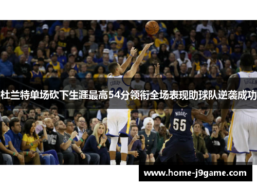 杜兰特单场砍下生涯最高54分领衔全场表现助球队逆袭成功