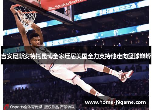 吉安尼斯安特托昆博全家迁居美国全力支持他走向篮球巅峰 吉安尼斯安特托昆博全家迁居美国全力支持他走向篮球巅峰