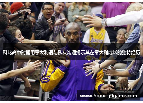 科比高中时期用意大利语与队友沟通揭示其在意大利成长的独特经历 科比高中时期用意大利语与队友沟通揭示其在意大利成长的独特经历