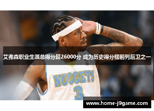 艾弗森职业生涯总得分超26000分 成为历史得分榜前列后卫之一 艾弗森职业生涯总得分超26000分 成为历史得分榜前列后卫之一