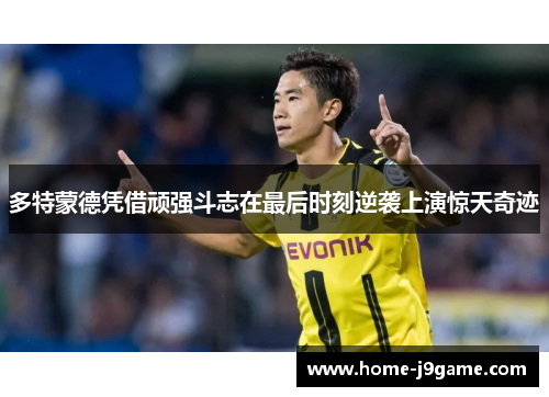 多特蒙德凭借顽强斗志在最后时刻逆袭上演惊天奇迹 多特蒙德凭借顽强斗志在最后时刻逆袭上演惊天奇迹