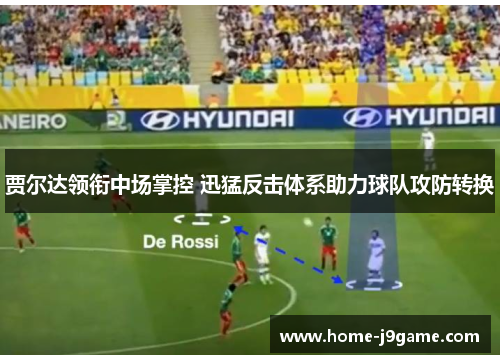 贾尔达领衔中场掌控 迅猛反击体系助力球队攻防转换 贾尔达领衔中场掌控 迅猛反击体系助力球队攻防转换