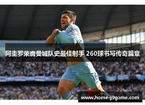 阿圭罗荣膺曼城队史最佳射手 260球书写传奇篇章 阿圭罗荣膺曼城队史最佳射手 260球书写传奇篇章