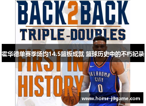 霍华德单赛季场均14.5篮板成就 篮球历史中的不朽纪录 霍华德单赛季场均14.5篮板成就 篮球历史中的不朽纪录