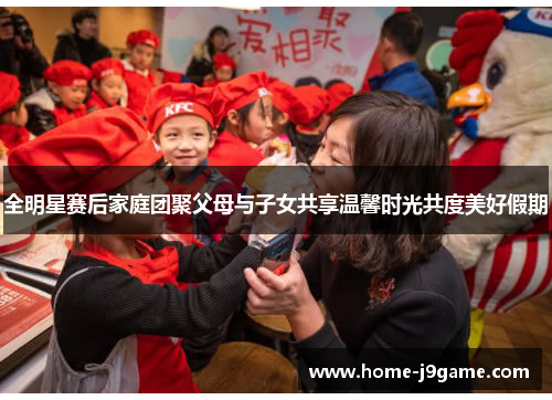 全明星赛后家庭团聚父母与子女共享温馨时光共度美好假期