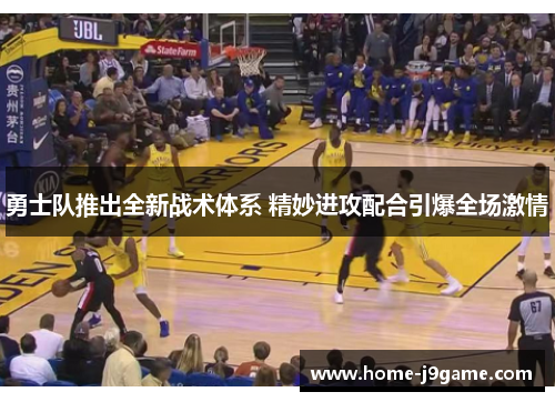 勇士队推出全新战术体系 精妙进攻配合引爆全场激情 勇士队推出全新战术体系 精妙进攻配合引爆全场激情