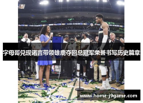 字母哥兑现诺言带领雄鹿夺回总冠军荣誉书写历史篇章 字母哥兑现诺言带领雄鹿夺回总冠军荣誉书写历史篇章