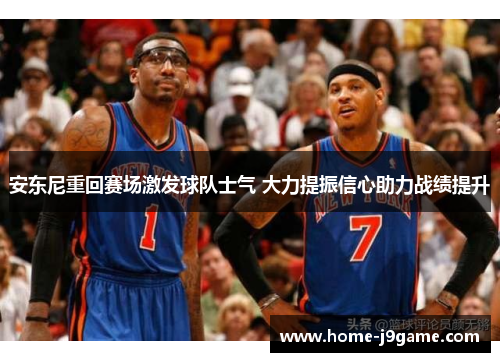 安东尼重回赛场激发球队士气 大力提振信心助力战绩提升