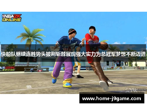 快船队继续连胜势头披荆斩棘展现强大实力为总冠军梦想不断迈进 快船队继续连胜势头披荆斩棘展现强大实力为总冠军梦想不断迈进