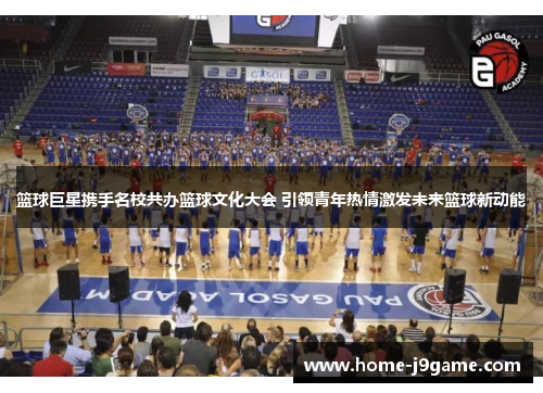 篮球巨星携手名校共办篮球文化大会 引领青年热情激发未来篮球新动能 篮球巨星携手名校共办篮球文化大会 引领青年热情激发未来篮球新动能