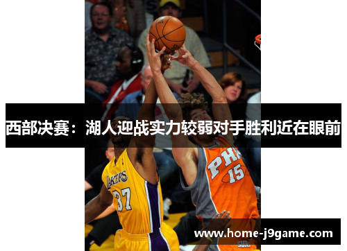 西部决赛:湖人迎战实力较弱对手胜利近在眼前 西部决赛:湖人迎战实力较弱对手胜利近在眼前