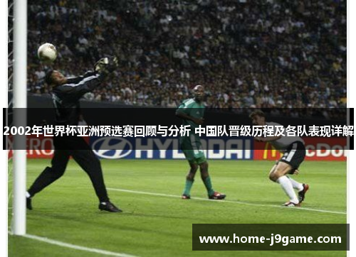 2002年世界杯亚洲预选赛回顾与分析 中国队晋级历程及各队表现详解 2002年世界杯亚洲预选赛回顾与分析 中国队晋级历程及各队表现详解