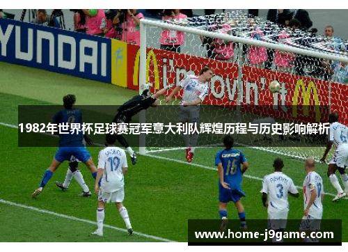 1982年世界杯足球赛冠军意大利队辉煌历程与历史影响解析 1982年世界杯足球赛冠军意大利队辉煌历程与历史影响解析
