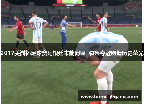2017美洲杯足球赛阿根廷未能问鼎 佩鲁夺冠创造历史荣光 2017美洲杯足球赛阿根廷未能问鼎 佩鲁夺冠创造历史荣光