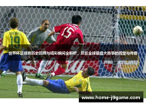 世界杯足球赛历史回顾与精彩瞬间全解析,尽览全球最盛大赛事的辉煌与传奇 世界杯足球赛历史回顾与精彩瞬间全解析,尽览全球最盛大赛事的辉煌与传奇