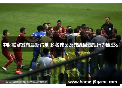 中超联赛发布最新罚单 多名球员及教练因违规行为遭重罚 中超联赛发布最新罚单 多名球员及教练因违规行为遭重罚
