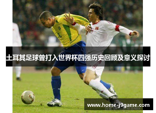 土耳其足球曾打入世界杯四强历史回顾及意义探讨 土耳其足球曾打入世界杯四强历史回顾及意义探讨