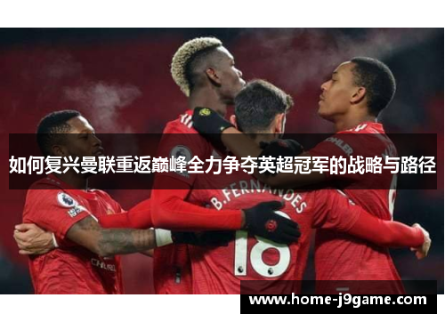 如何复兴曼联重返巅峰全力争夺英超冠军的战略与路径 如何复兴曼联重返巅峰全力争夺英超冠军的战略与路径