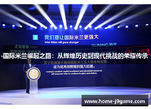 国际米兰崛起之路:从辉煌历史到现代挑战的荣耀传承 国际米兰崛起之路:从辉煌历史到现代挑战的荣耀传承