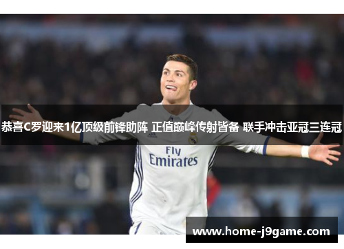 恭喜C罗迎来1亿顶级前锋助阵 正值巅峰传射皆备 联手冲击亚冠三连冠 恭喜C罗迎来1亿顶级前锋助阵 正值巅峰传射皆备 联手冲击亚冠三连冠