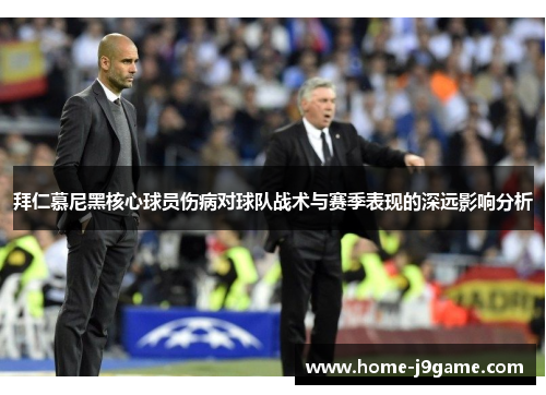 拜仁慕尼黑核心球员伤病对球队战术与赛季表现的深远影响分析 拜仁慕尼黑核心球员伤病对球队战术与赛季表现的深远影响分析