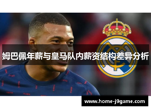 姆巴佩年薪与皇马队内薪资结构差异分析 姆巴佩年薪与皇马队内薪资结构差异分析