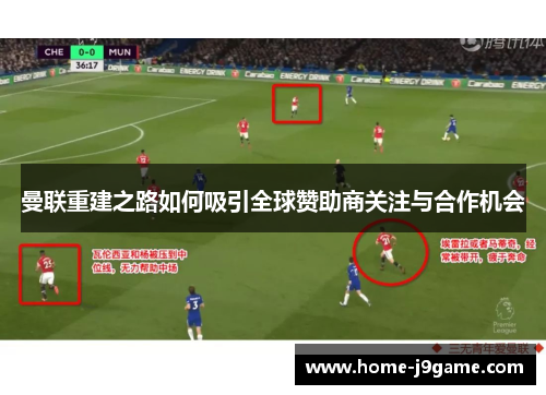 曼联重建之路如何吸引全球赞助商关注与合作机会 曼联重建之路如何吸引全球赞助商关注与合作机会